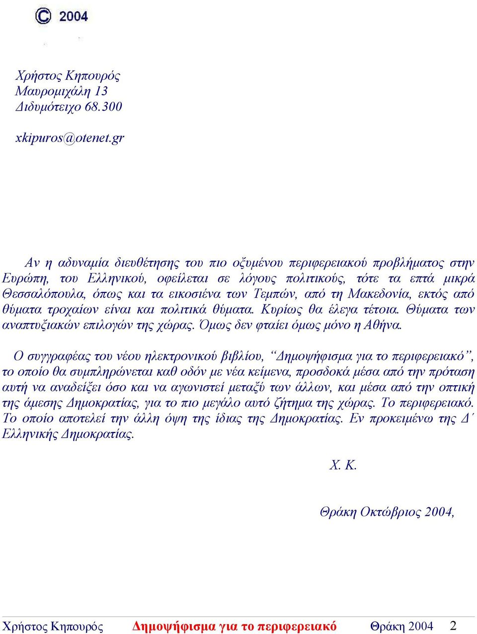 από τη Μακεδονία, εκτός από θύματα τροχαίων είναι και πολιτικά θύματα. Κυρίως θα έλεγα τέτοια. Θύματα των αναπτυξιακών επιλογών της χώρας. Όμως δεν φταίει όμως μόνο η Αθήνα.