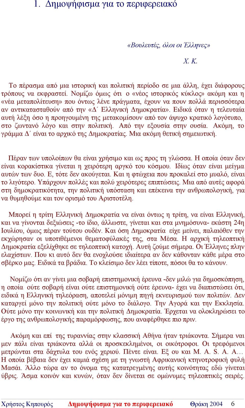 Ειδικά όταν η τελευταία αυτή λέξη όσο η προηγουμένη της μετακομίσουν από τον άψυχο κρατικό λογότυπο, στο ζωντανό λόγο και στην πολιτική. Από την εξουσία στην ουσία.