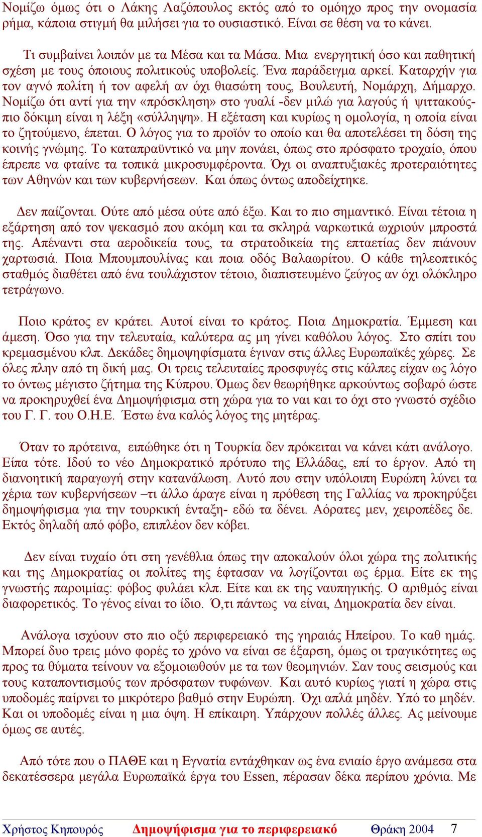 Νομίζω ότι αντί για την «πρόσκληση» στο γυαλί -δεν μιλώ για λαγούς ή ψιττακούςπιο δόκιμη είναι η λέξη «σύλληψη». Η εξέταση και κυρίως η ομολογία, η οποία είναι το ζητούμενο, έπεται.