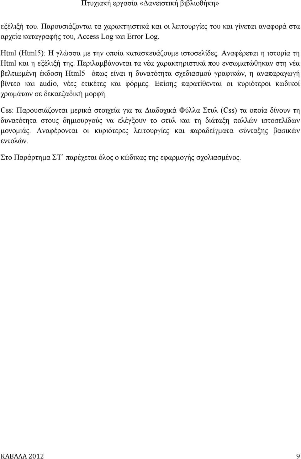 Περιλαμβάνονται τα νέα χαρακτηριστικά που ενσωματώθηκαν στη νέα βελτιωμένη έκδοση Html5 όπως είναι η δυνατότητα σχεδιασμού γραφικών, η αναπαραγωγή βίντεο και audio, νέες ετικέτες και φόρμες.