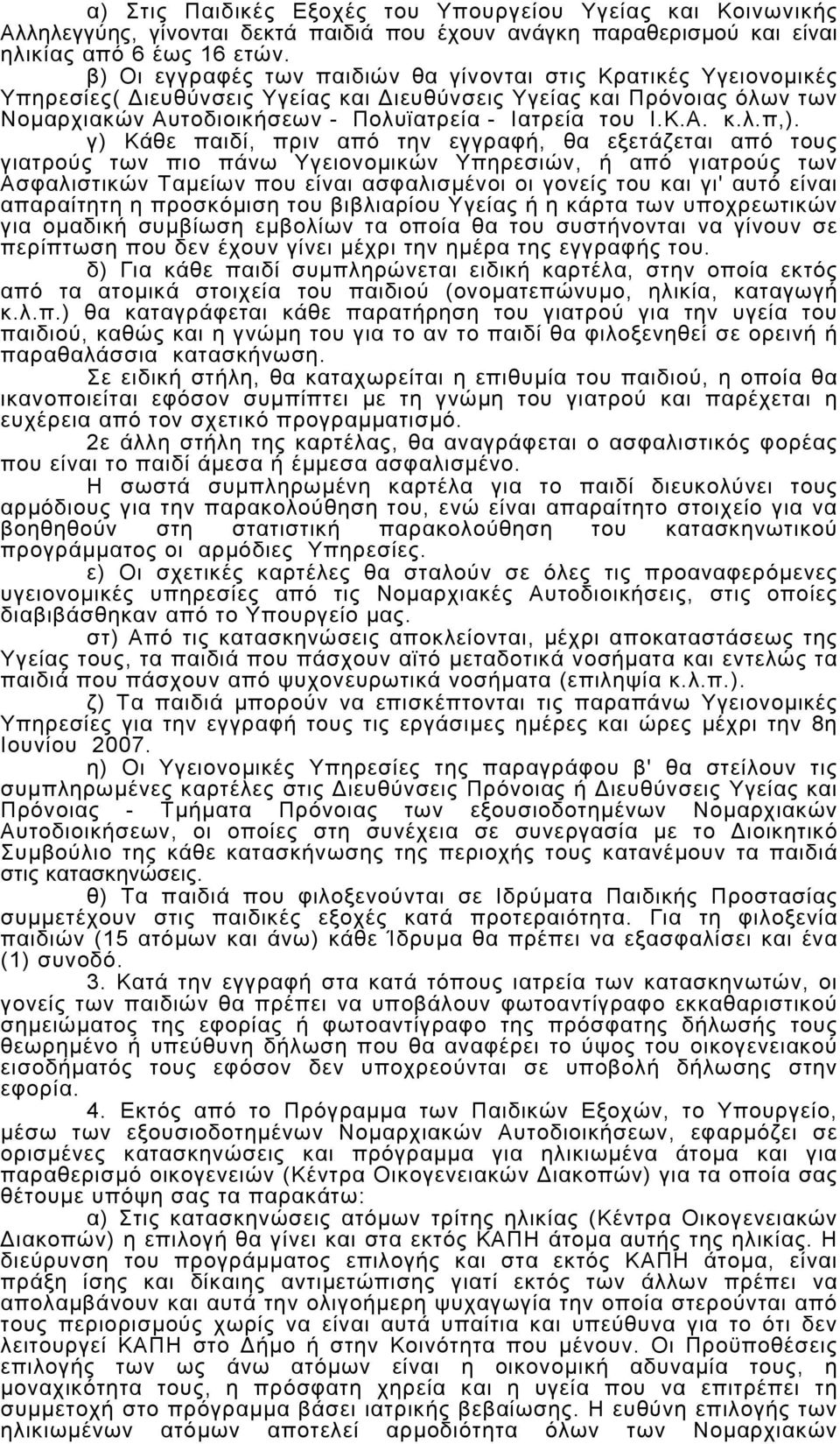 γ) Κάθε παιδί, πριν από την εγγραφή, θα εξετάζεται από τους γιατρούς των πιο πάνω Υγειονοµικών Υπηρεσιών, ή από γιατρούς των Ασφαλιστικών Ταµείων που είναι ασφαλισµένοι οι γονείς του και γι' αυτό