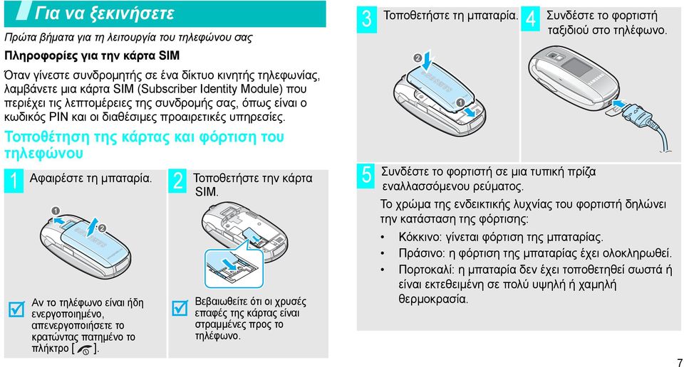 Τοποθέτηση της κάρτας και φόρτιση του τηλεφώνου Αφαιρέστε τη µπαταρία. 1 2 Αν το τηλέφωνο είναι ήδη ενεργοποιηµένο, απενεργοποιήσετε το κρατώντας πατηµένο το πλήκτρο [ ]. Τοποθετήστε την κάρτα SIΜ.