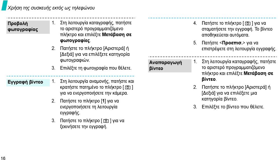 Στη λειτουργία αναµονής, πατήστε και κρατήστε πατηµένο το πλήκτρο [ ] για να ενεργοποιήσετε την κάµερα. 2. Πατήστε το πλήκτρο [1] για να ενεργοποιήσετε τη λειτουργία εγγραφής. Αναπαραγωγή βίντεο 4.