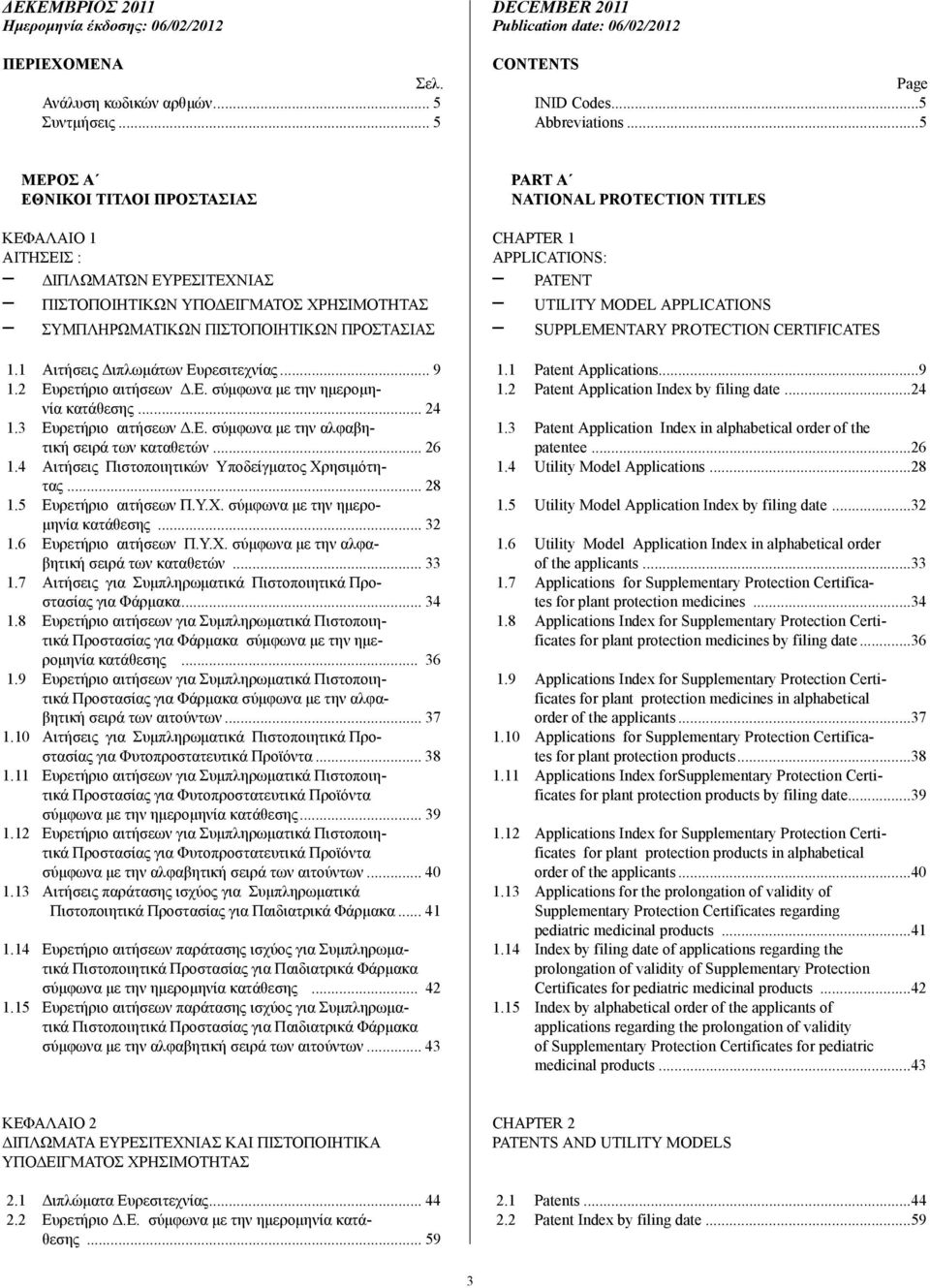 1 Αιτήσεις ιπλωµάτων Ευρεσιτεχνίας... 9 1.2 Ευρετήριο αιτήσεων.ε. σύµφωνα µε την ηµεροµηνία κατάθεσης... 24 1.3 Ευρετήριο αιτήσεων.ε. σύµφωνα µε την αλφαβητική σειρά των καταθετών... 26 1.