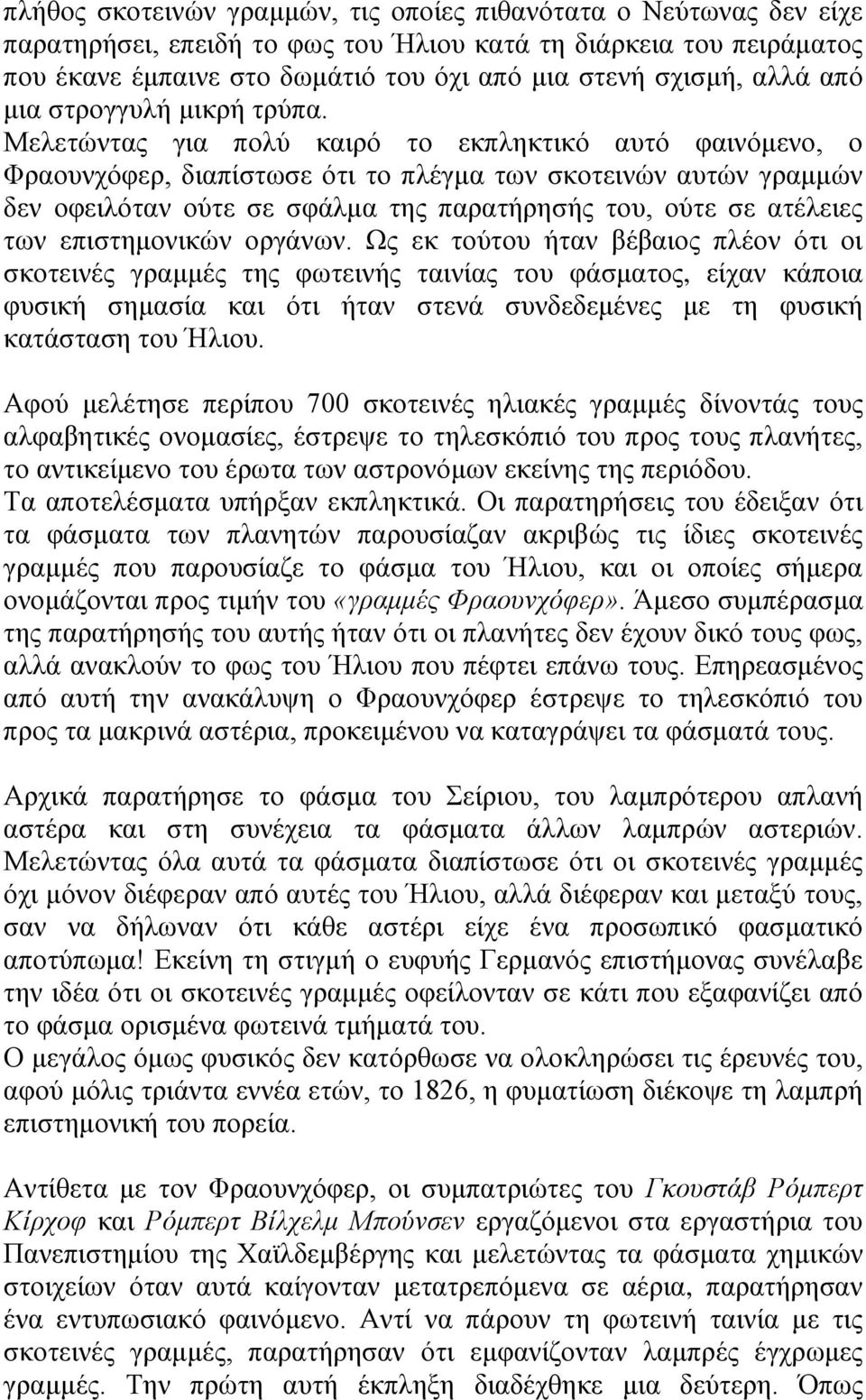 Μελετώντας για πολύ καιρό το εκπληκτικό αυτό φαινόμενο, ο Φραουνχόφερ, διαπίστωσε ότι το πλέγμα των σκοτεινών αυτών γραμμών δεν οφειλόταν ούτε σε σφάλμα της παρατήρησής του, ούτε σε ατέλειες των