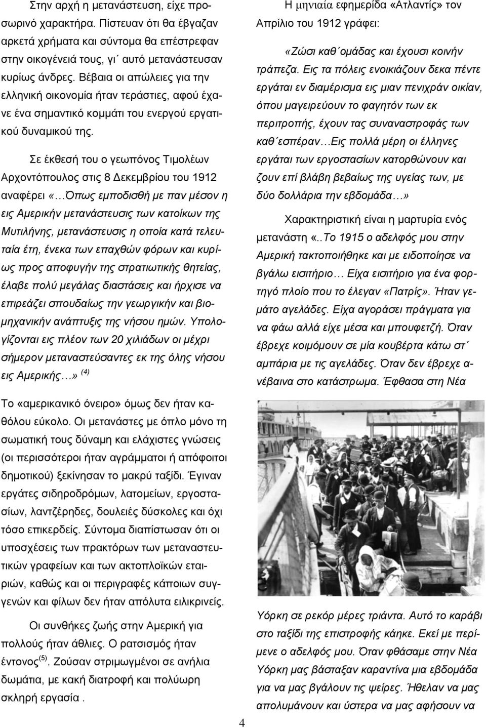 Σε έκθεσή του ο γεωπόνος Τιμολέων Αρχοντόπουλος στις 8 Δεκεμβρίου του 1912 αναφέρει «Όπως εμποδισθή με παν μέσον η εις Αμερικήν μετανάστευσις των κατοίκων της Μυτιλήνης, μετανάστευσις η οποία κατά
