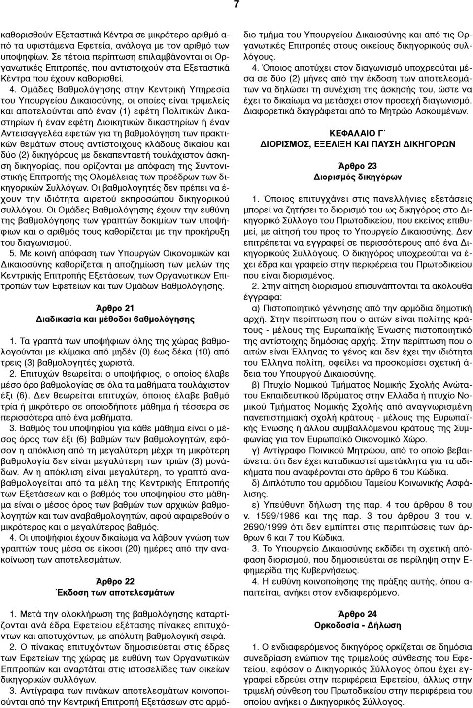 Οµάδες Βαθµολόγησης στην Κεντρική Υπηρεσία του Υπουργείου Δικαιοσύνης, οι οποίες είναι τριµελείς και αποτελούνται από έναν (1) εφέτη Πολιτικών Δικαστηρίων ή έναν εφέτη Διοικητικών δικαστηρίων ή έναν