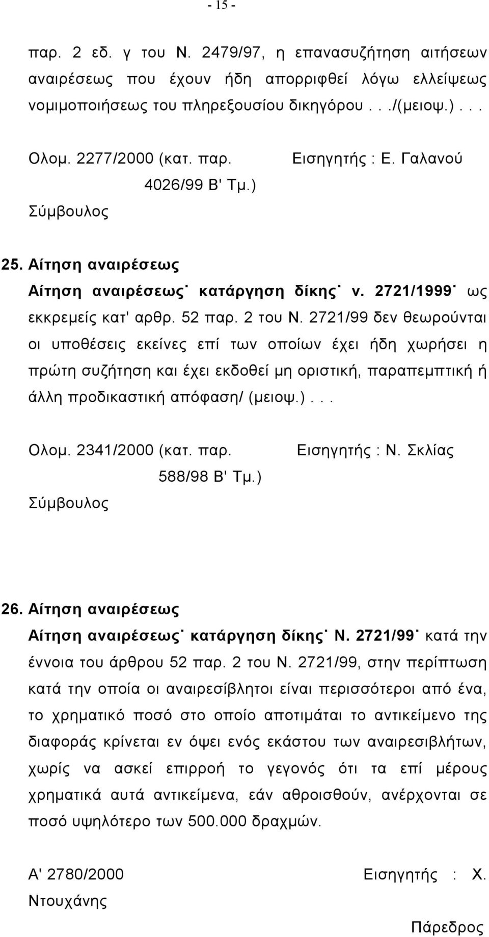 2721/99 δεν θεωρούνται οι υποθέσεις εκείνες επί των οποίων έχει ήδη χωρήσει η πρώτη συζήτηση και έχει εκδοθεί μη οριστική, παραπεμπτική ή άλλη προδικαστική απόφαση/ (μειοψ.)... Ολομ. 2341/2000 (κατ.