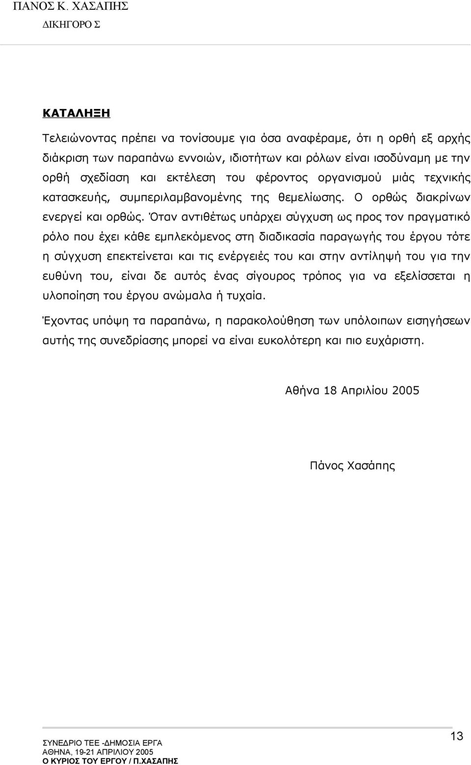 Όταν αντιθέτως υπάρχει σύγχυση ως προς τον πραγματικό ρόλο που έχει κάθε εμπλεκόμενος στη διαδικασία παραγωγής του έργου τότε η σύγχυση επεκτείνεται και τις ενέργειές του και στην αντίληψή του για