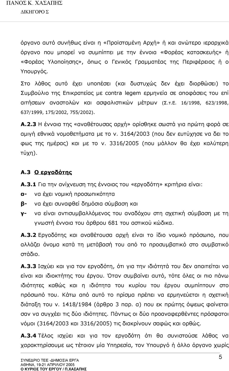 Στο λάθος αυτό έχει υποπέσει (και δυστυχώς δεν έχει διορθώσει) το Συμβούλιο της Επικρατείας με contra legem ερμηνεία σε αποφάσεις του επί αιτήσεων αναστολών και ασφαλιστικών μέτρων (Σ.τ.Ε. 16/1998, 623/1998, 637/1999, 175/2002, 755/2002).