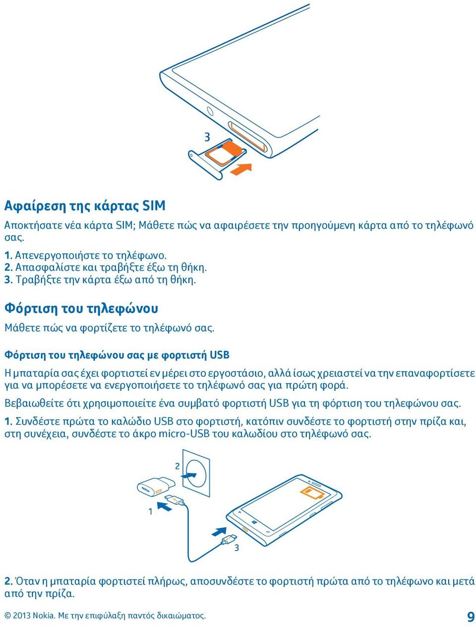 Φόρτιση του τηλεφώνου σας με φορτιστή USB Η μπαταρία σας έχει φορτιστεί εν μέρει στο εργοστάσιο, αλλά ίσως χρειαστεί να την επαναφορτίσετε για να μπορέσετε να ενεργοποιήσετε το τηλέφωνό σας για πρώτη