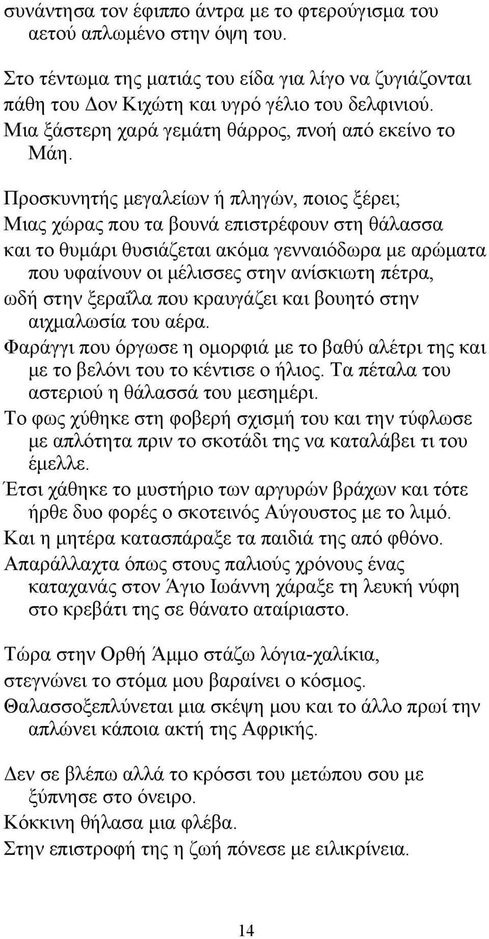 Προσκυνητής μεγαλείων ή πληγών, ποιος ξέρει; Μιας χώρας που τα βουνά επιστρέφουν στη θάλασσα και το θυμάρι θυσιάζεται ακόμα γενναιόδωρα με αρώματα που υφαίνουν οι μέλισσες στην ανίσκιωτη πέτρα, ωδή