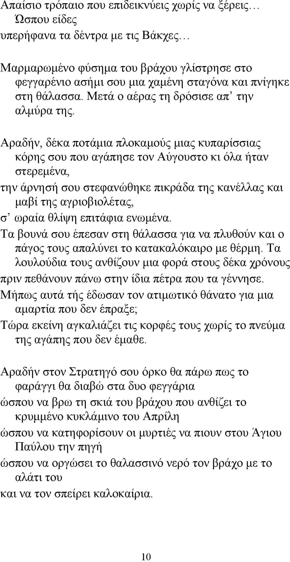 Αραδήν, δέκα ποτάμια πλοκαμούς μιας κυπαρίσσιας κόρης σου που αγάπησε τον Αύγουστο κι όλα ήταν στερεμένα, την άρνησή σου στεφανώθηκε πικράδα της κανέλλας και μαβί της αγριοβιολέτας, σ ωραία θλίψη