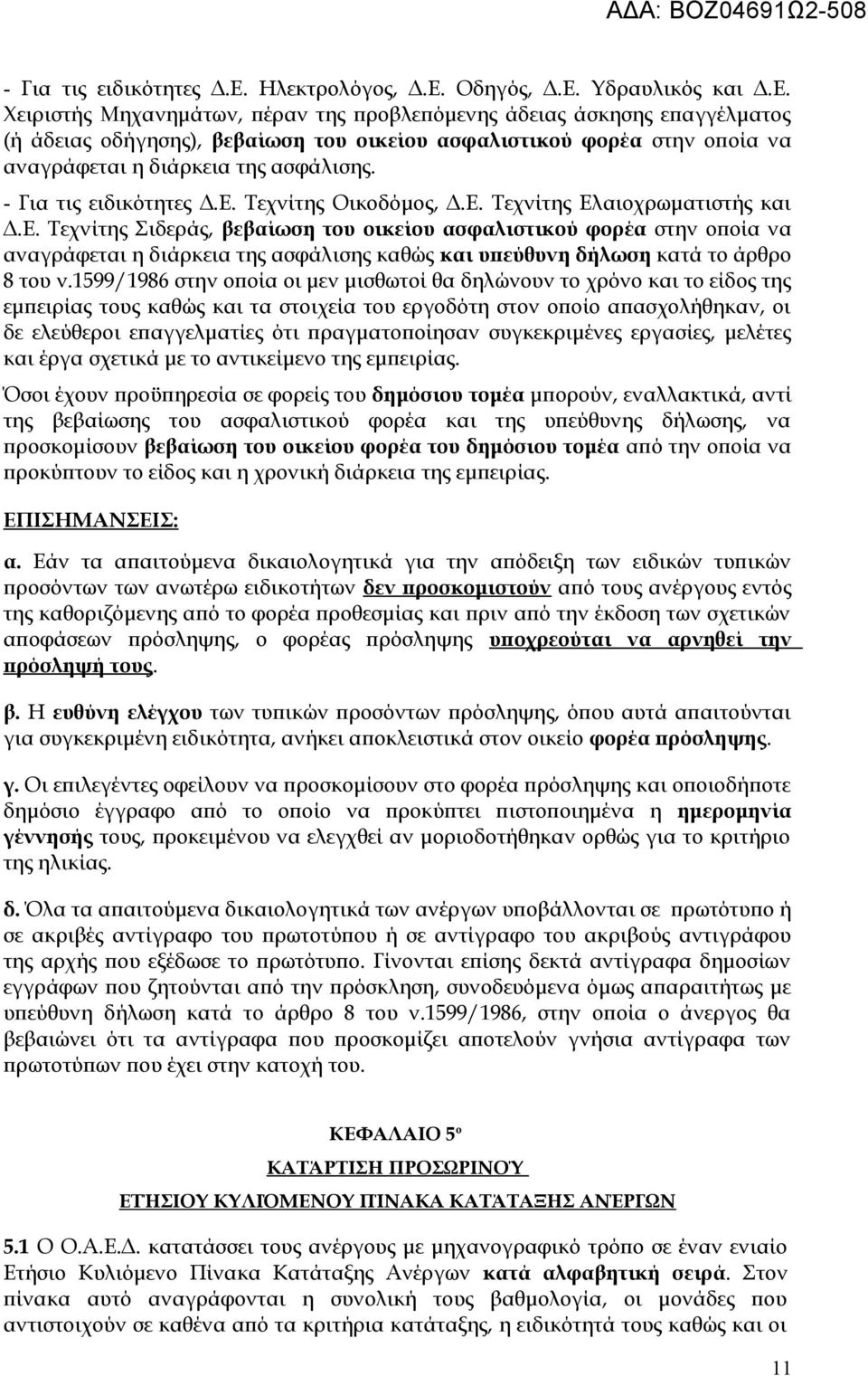 Οδηγός, Δ.Ε. Υδραυλικός και Δ.Ε. Χειριστής Μηχανημάτων, πέραν της προβλεπόμενης άδειας άσκησης επαγγέλματος (ή άδειας οδήγησης), βεβαίωση του οικείου ασφαλιστικού φορέα στην οποία να αναγράφεται η διάρκεια της ασφάλισης.