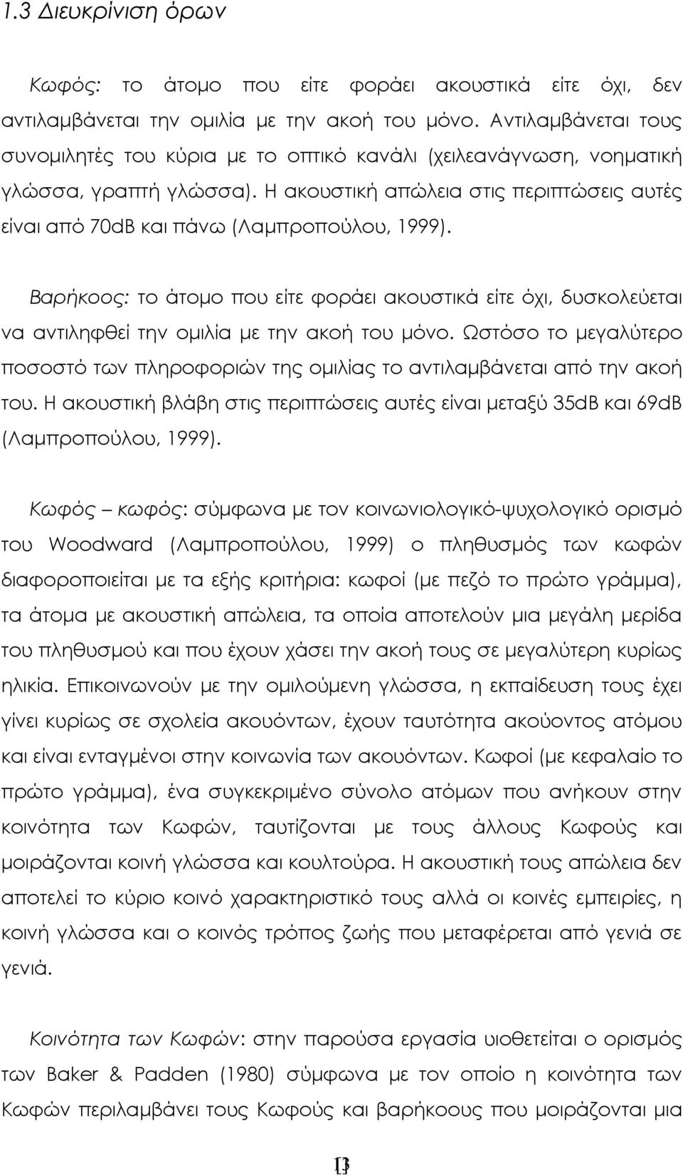 Βαρήκοος: το άτομο που είτε φοράει ακουστικά είτε όχι, δυσκολεύεται να αντιληφθεί την ομιλία με την ακοή του μόνο.