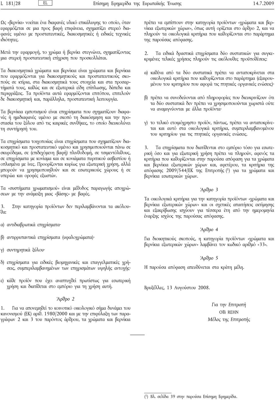 ιδιότητες. Μετά την εφαρμογή, το χρώμα ή βερνίκι στεγνώνει, σχηματίζοντας μια στερεή προστατευτική επίχριση που προσκολλάται.