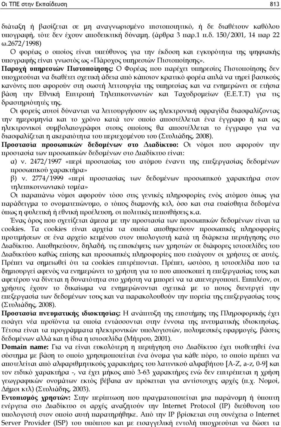 Παροχή υπηρεσιών Πιστοποίησης: Ο Φορέας που παρέχει υπηρεσίες Πιστοποίησης δεν υποχρεούται να διαθέτει σχετική άδεια από κάποιον κρατικό φορέα απλά να τηρεί βασικούς κανόνες που αφορούν στη σωστή