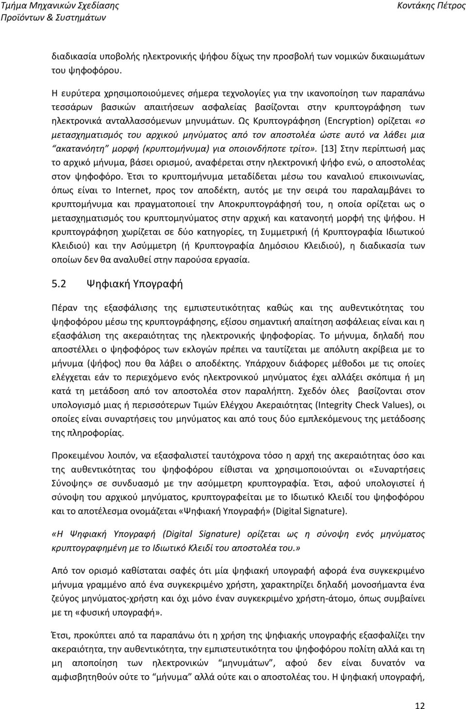 Ως Κρυπτογράφηση (Encryption) ορίζεται «ο μετασχηματισμός του αρχικού μηνύματος από τον αποστολέα ώστε αυτό να λάβει μια ακατανόητη μορφή (κρυπτομήνυμα) για οποιονδήποτε τρίτο».