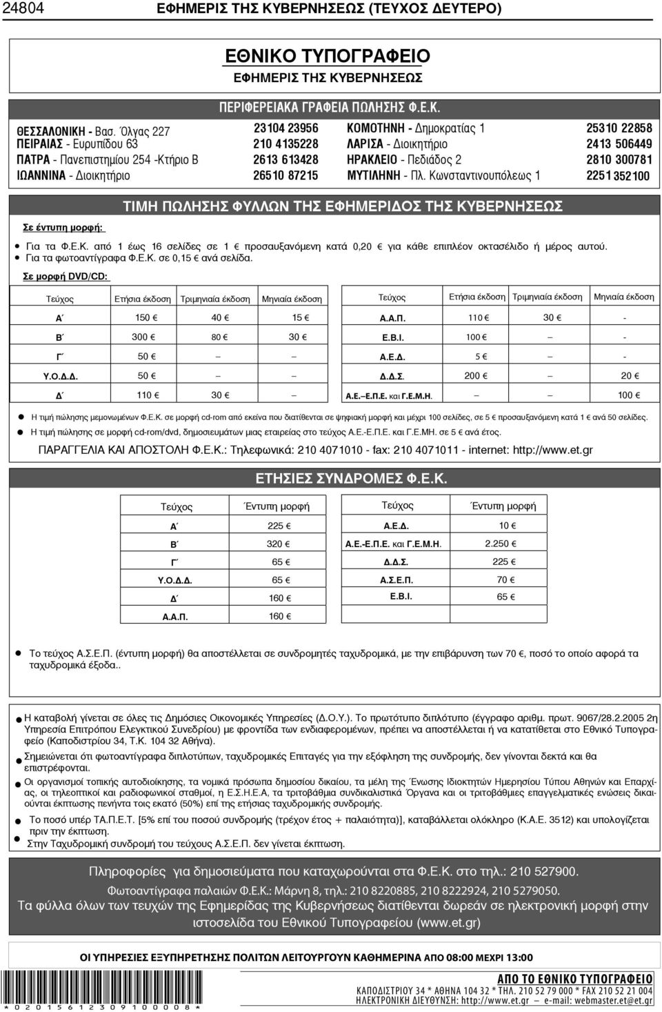 2810 300781 ΙΩΑΝΝΙΝΑ - ιοικητήριο 26510 87215 ΜΥΤΙΛΗΝΗ - Πλ. Κωνσταντινουπόλεως 1 2251 352100 Σε έντυπη μορφή: ΤΙΜΗ ΠΩΛΗΣΗΣ ΦΥΛΛΩΝ ΤΗΣ ΕΦΗΜΕΡΙ ΟΣ ΤΗΣ ΚΥΒΕΡΝΗΣΕΩΣ Για τα Φ.Ε.Κ. από 1 έως 16 σελίδες σε 1 προσαυξανόμενη κατά 0,20 για κάθε επιπλέον οκτασέλιδο ή μέρος αυτού.