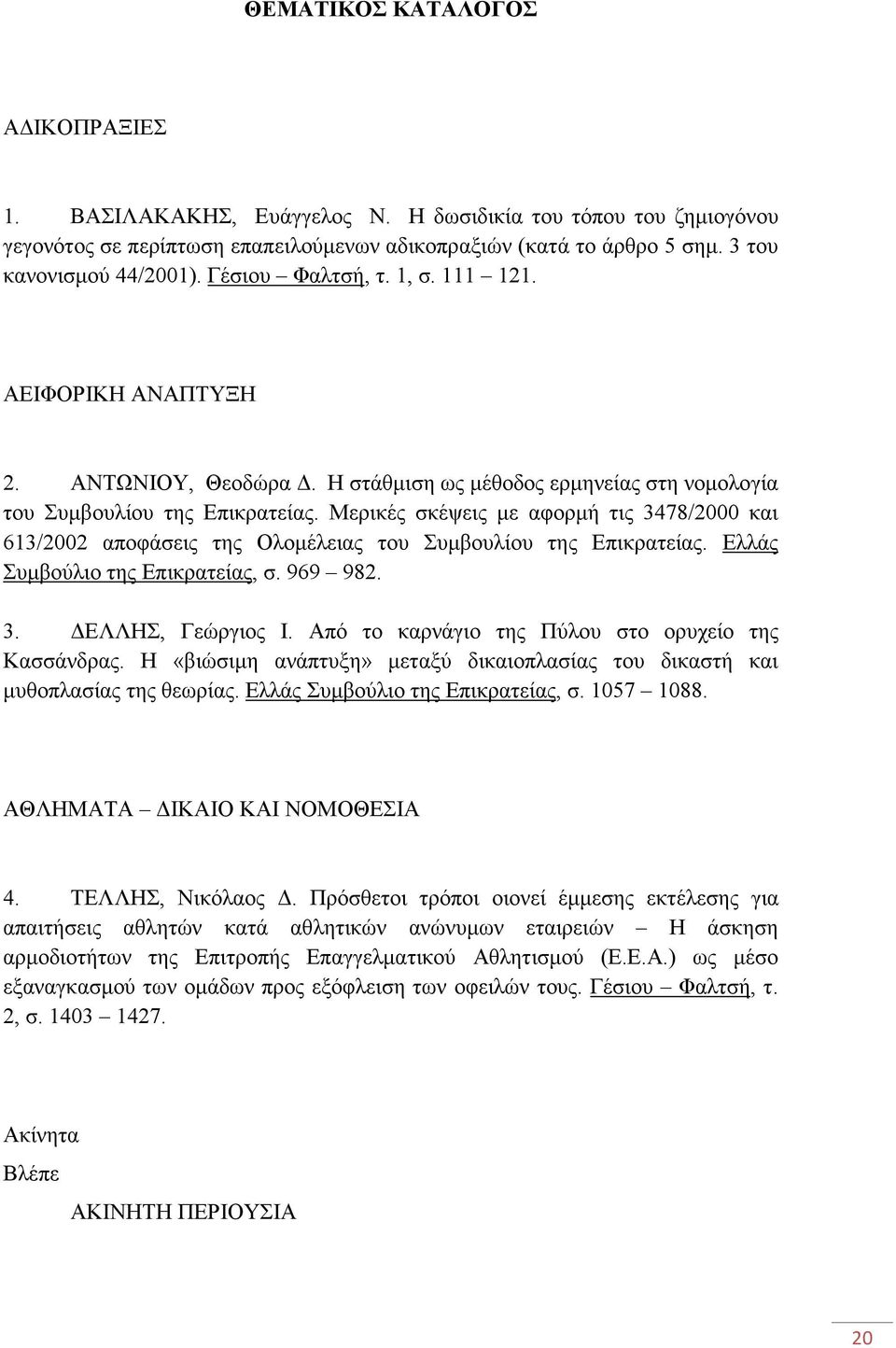 Μερικές σκέψεις µε αφορµή τις 3478/2000 και 613/2002 αποφάσεις της Ολοµέλειας του Συµβουλίου της Επικρατείας. Ελλάς Συµβούλιο της Επικρατείας, σ. 969 982. 3. ΕΛΛΗΣ, Γεώργιος Ι.