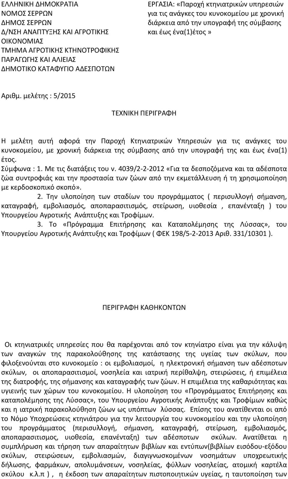 Σύμφωνα : 1. Με τις διατάξεις του ν. 4039/2-2-2012 «Για τα δεσποζόμενα και τα αδέσποτα ζώα συντροφιάς και την προστασία των ζώων από την εκμετάλλευση ή τη χρησιμοποίηση με κερδοσκοπικό σκοπό». 2.