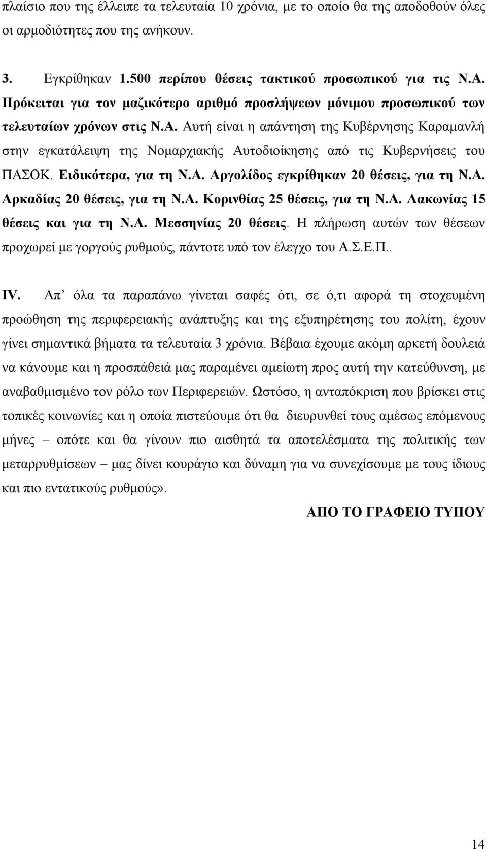 Αυτή είναι η απάντηση της Κυβέρνησης Καραμανλή στην εγκατάλειψη της Νομαρχιακής Αυτοδιοίκησης από τις Κυβερνήσεις του ΠΑΣΟΚ. Ειδικότερα, για τη Ν.Α. Αργολίδος εγκρίθηκαν 20 θέσεις, για τη Ν.Α. Αρκαδίας 20 θέσεις, για τη Ν.