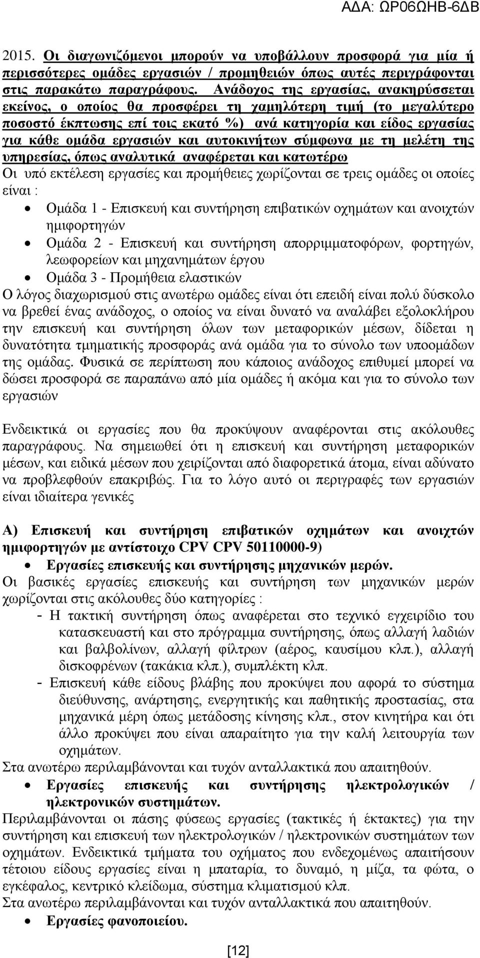 απηνθηλήησλ ζχκθσλα κε ηε κειέηε ηεο ππεξεζίαο, φπσο αλαιπηηθά αλαθέξεηαη θαη θαησηέξσ Οη ππφ εθηέιεζε εξγαζίεο θαη πξνκήζεηεο ρσξίδνληαη ζε ηξεηο νκάδεο νη νπνίεο είλαη : Οκάδα 1 - Δπηζθεπή θαη