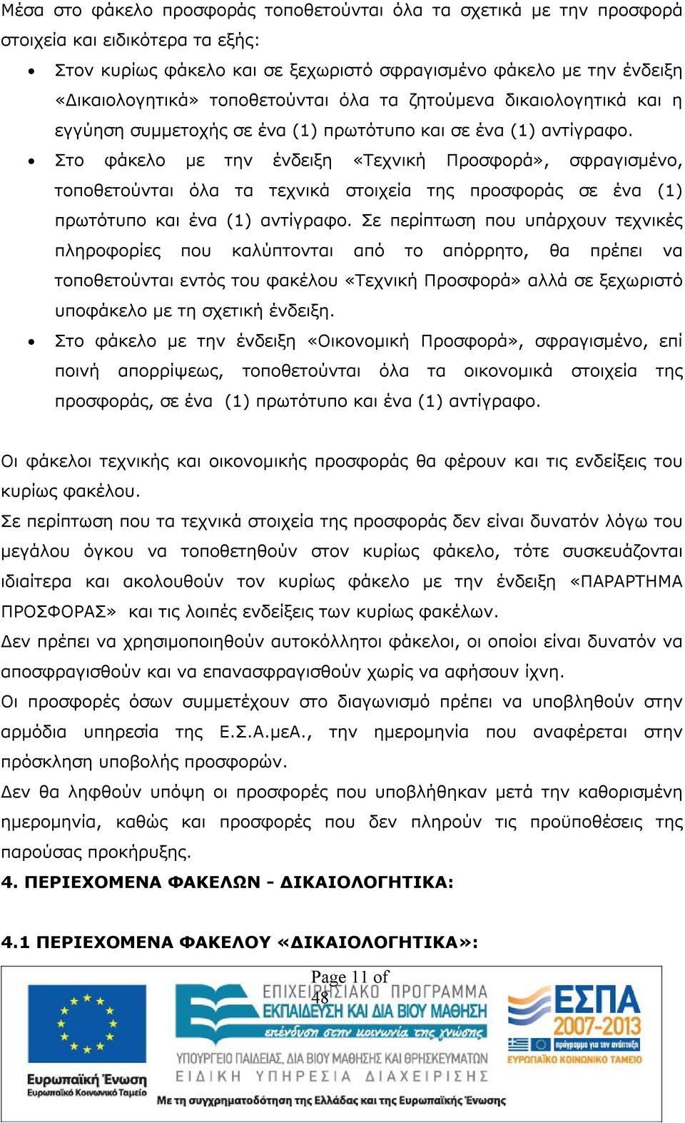 Στο φάκελο με την ένδειξη «Τεχνική Προσφορά», σφραγισμένο, τοποθετούνται όλα τα τεχνικά στοιχεία της προσφοράς σε ένα (1) πρωτότυπο και ένα (1) αντίγραφο.