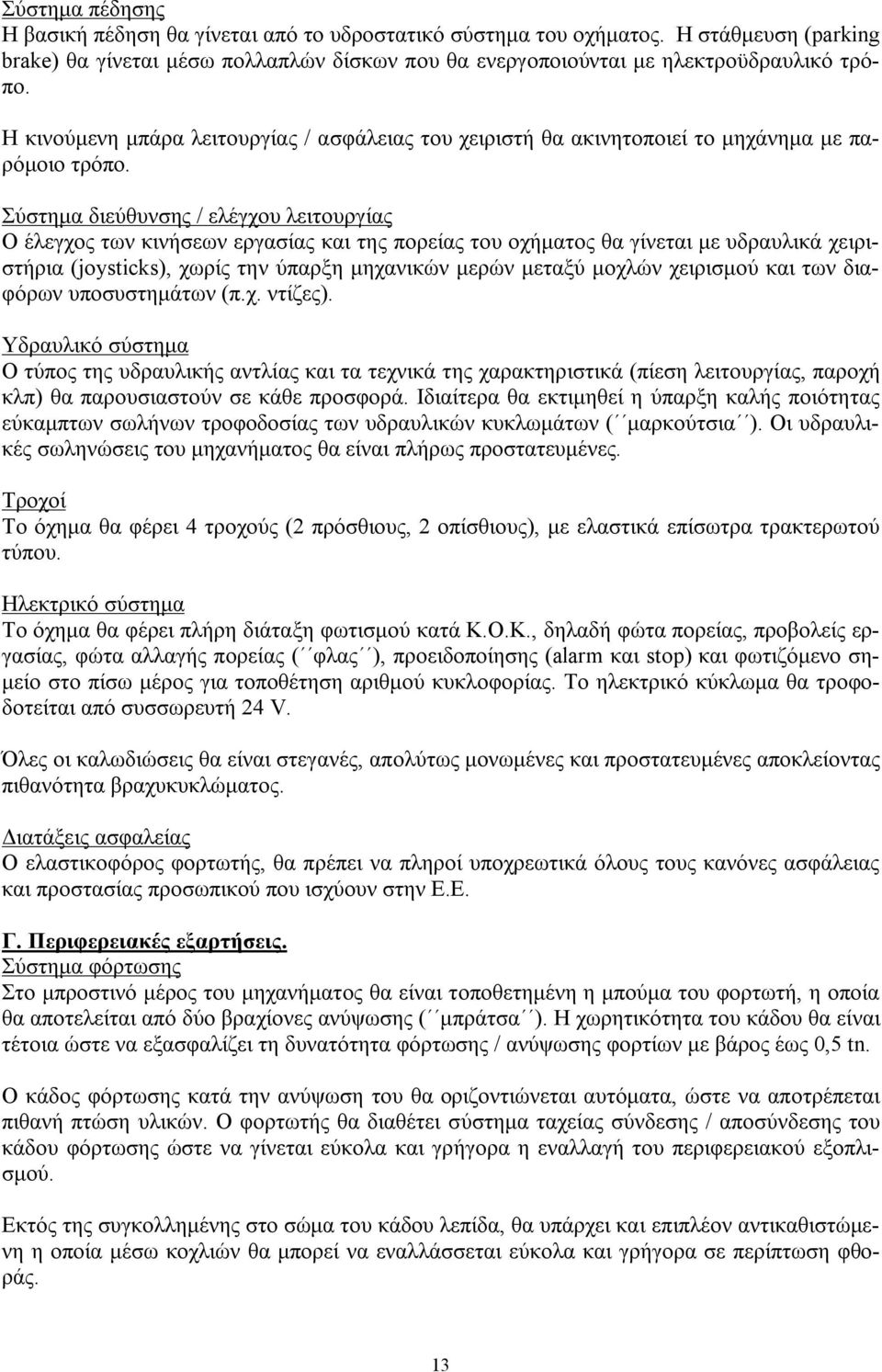 Σύστημα διεύθυνσης / ελέγχου λειτουργίας Ο έλεγχος των κινήσεων εργασίας και της πορείας του οχήματος θα γίνεται με υδραυλικά χειριστήρια (joysticks), χωρίς την ύπαρξη μηχανικών μερών μεταξύ μοχλών