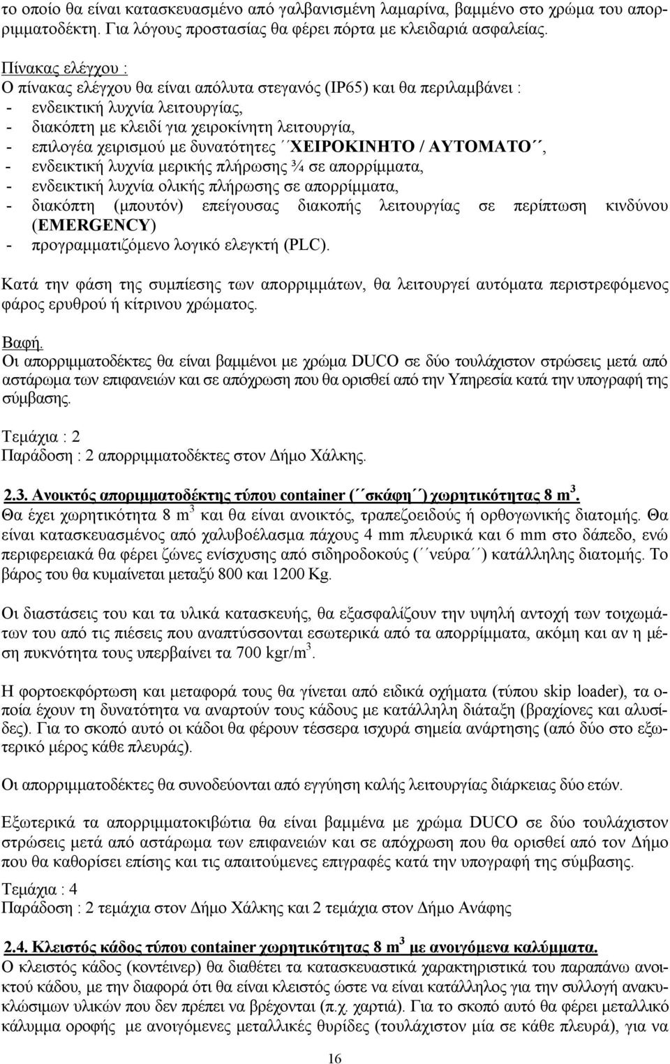 δυνατότητες ΧΕΙΡΟΚΙΝΗΤΟ / ΑΥΤΟΜΑΤΟ, - ενδεικτική λυχνία μερικής πλήρωσης ¾ σε απορρίμματα, - ενδεικτική λυχνία ολικής πλήρωσης σε απορρίμματα, - διακόπτη (μπουτόν) επείγουσας διακοπής λειτουργίας σε