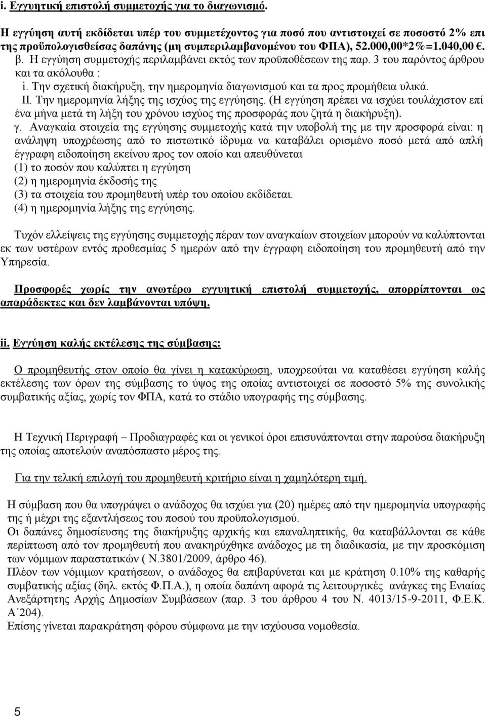 Η εγγύηση συμμετοχής περιλαμβάνει εκτός των προϋποθέσεων της παρ. 3 του παρόντος άρθρου και τα ακόλουθα : i. Την σχετική διακήρυξη, την ημερομηνία διαγωνισμού και τα προς προμήθεια υλικά. II.