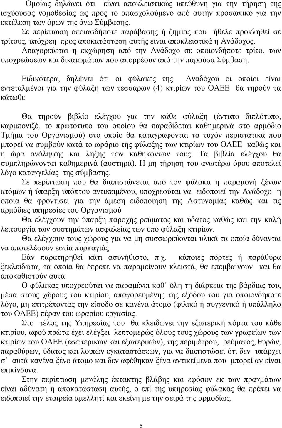 Απαγορεύεται η εκχώρηση από την Ανάδοχο σε οποιονδήποτε τρίτο, των υποχρεώσεων και δικαιωμάτων που απορρέουν από την παρούσα Σύμβαση.