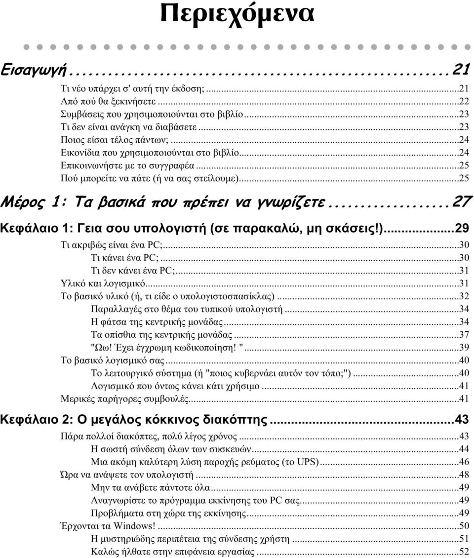 ..25 Μέρος 1: Τα βασικά που πρέπει να γνωρίζετε...27 Κεφάλαιο 1: Γεια σου υπολογιστή (σε παρακαλώ, μη σκάσεις!)...29 Τι ακριβώς είναι ένα PC;...30 Τι κάνει ένα PC;...30 Τι δεν κάνει ένα PC;.
