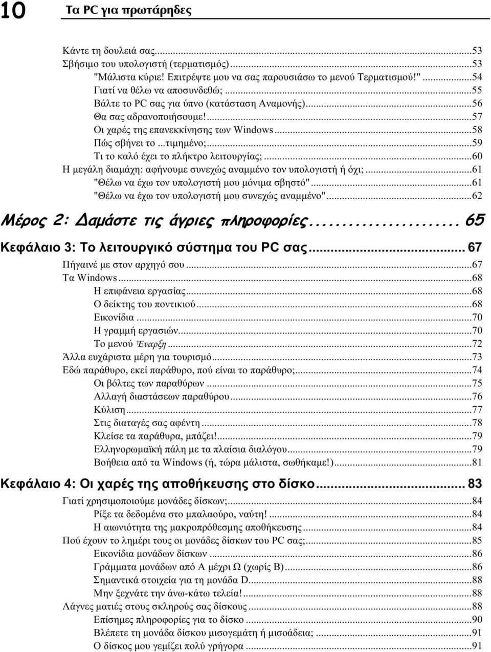 ..60 Η μεγάλη διαμάχη: αφήνουμε συνεχώς αναμμένο τον υπολογιστή ή όχι;...61 "Θέλω να έχω τον υπολογιστή μου μόνιμα σβηστό"...61 "Θέλω να έχω τον υπολογιστή μου συνεχώς αναμμένο".
