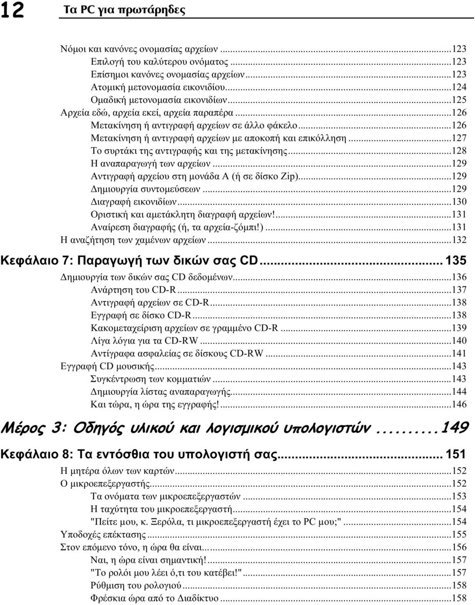 ..127 Το συρτάκι της αντιγραφής και της μετακίνησης...128 Η αναπαραγωγή των αρχείων...129 Αντιγραφή αρχείου στη μονάδα Α (ή σε δίσκο Zip)...129 Δημιουργία συντομεύσεων...129 Διαγραφή εικονιδίων.