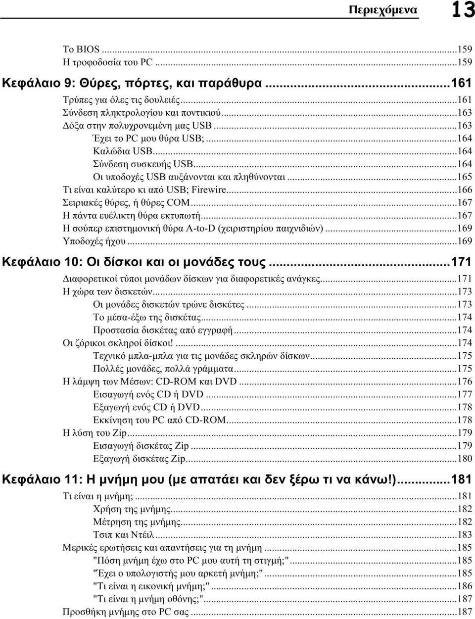 ..165 Τι είναι καλύτερο κι από USB; Firewire...166 Σειριακές θύρες, ή θύρες COM...167 Η πάντα ευέλικτη θύρα εκτυπωτή...167 Η σούπερ επιστημονική θύρα Α-to-D (χειριστηρίου παιχνιδιών).