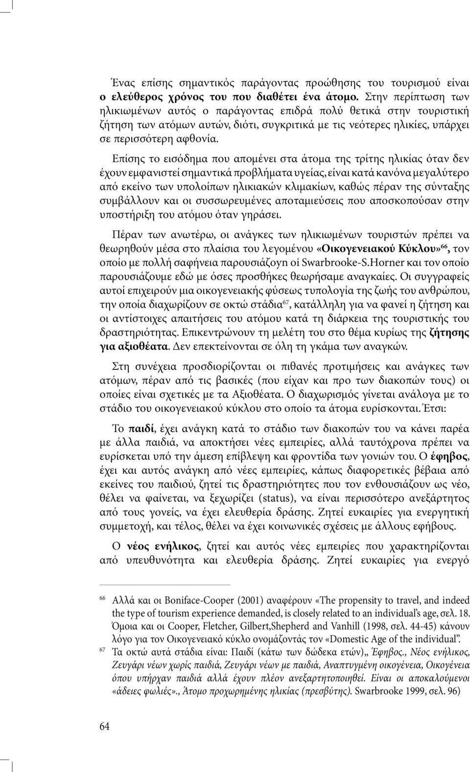 Επίσης το εισόδηµα που αποµένει στα άτοµα της τρίτης ηλικίας όταν δεν έχουν εµφανιστεί σηµαντικά προβλήµατα υγείας, είναι κατά κανόνα µεγαλύτερο από εκείνο των υπολοίπων ηλικιακών κλιµακίων, καθώς