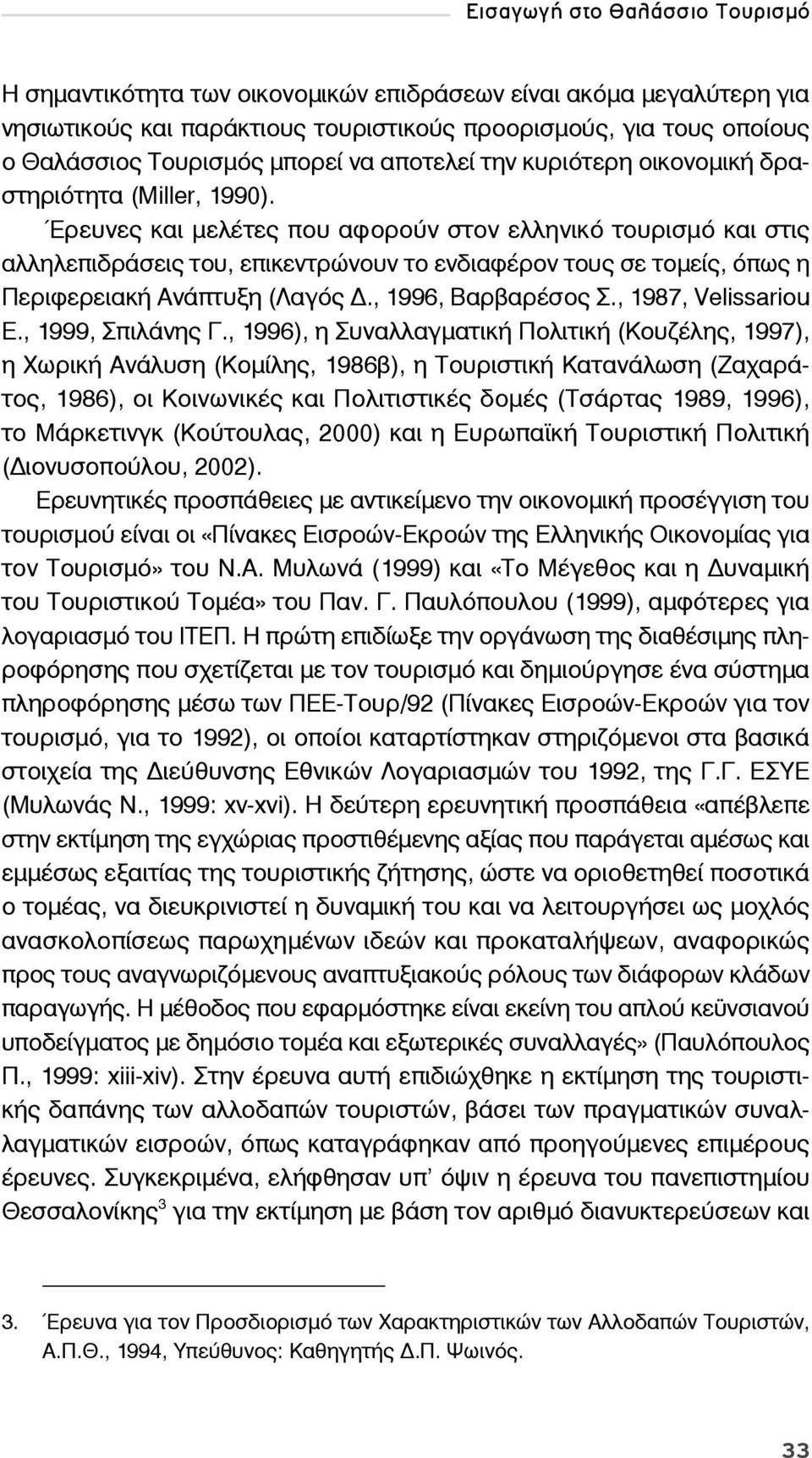 Έρευνες και μελέτες που αφορούν στον ελληνικό τουρισμό και στις αλληλεπιδράσεις του, επικεντρώνουν το ενδιαφέρον τους σε τομείς, όπως η Περιφερειακή Ανάπτυξη (Λαγός., 1996, Βαρβαρέσος Σ.