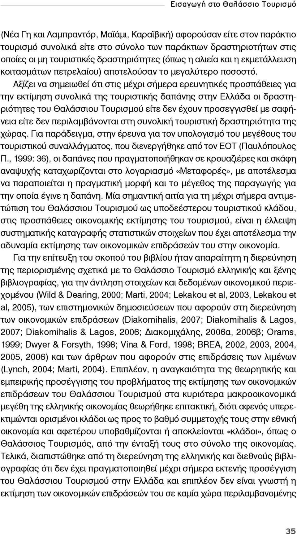 Αξίζει να σημειωθεί ότι στις μέχρι σήμερα ερευνητικές προσπάθειες για την εκτίμηση συνολικά της τουριστικής δαπάνης στην Ελλάδα οι δραστηριότητες του Θαλάσσιου Τουρισμού είτε δεν έχουν προσεγγισθεί