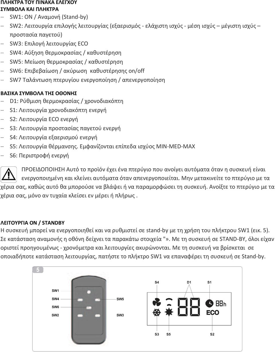 απενεργοποίηση ΒΑΣΙΚΑ ΣΥΜΒΟΛΑ ΤΗΣ ΟΘΟΝΗΣ D1: Ρύθμιση θερμοκρασίας / χρονοδιακόπτη S1: Λειτουργία χρονοδιακόπτη ενεργή S2: Λειτουργία ECO ενεργή S3: Λειτουργία προστασίας παγετού ενεργή S4: Λειτουργία
