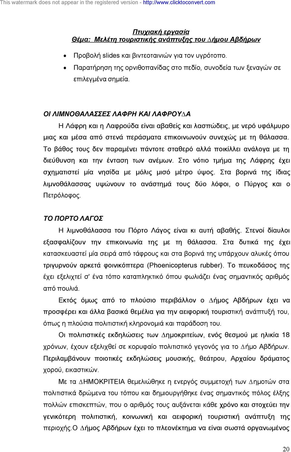 Το βάθος τους δεν παραµένει πάντοτε σταθερό αλλά ποικίλλει ανάλογα µε τη διεύθυνση και την ένταση των ανέµων. Στο νότιο τµήµα της Λάφρης έχει σχηµατιστεί µία νησίδα µε µόλις µισό µέτρο ύψος.