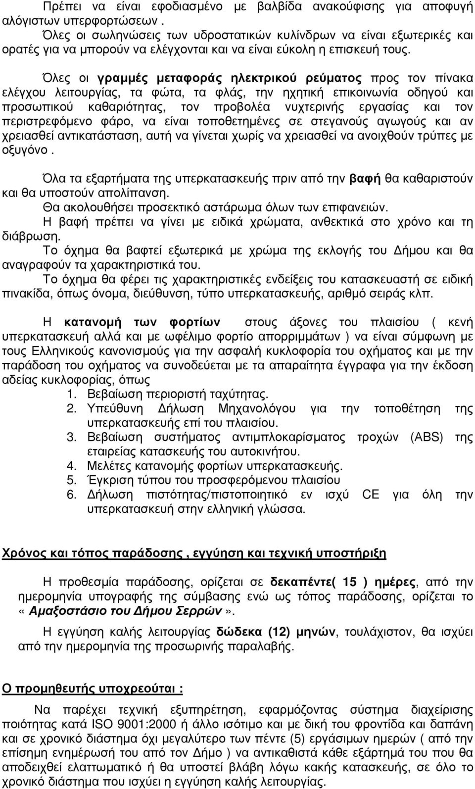 Όλες οι γραµµές µεταφοράς ηλεκτρικού ρεύµατος προς τον πίνακα ελέγχου λειτουργίας, τα φώτα, τα φλάς, την ηχητική επικοινωνία οδηγού και προσωπικού καθαριότητας, τον προβολέα νυχτερινής εργασίας και