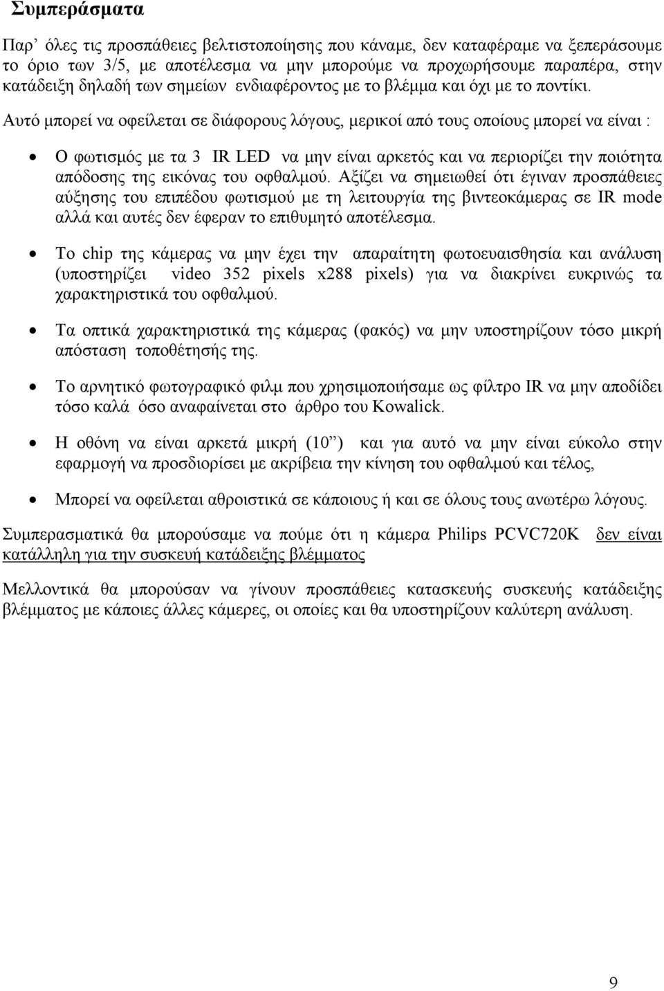 Αυτό μπορεί να οφείλεται σε διάφορους λόγους, μερικοί από τους οποίους μπορεί να είναι : Ο φωτισμός με τα 3 IR LED να μην είναι αρκετός και να περιορίζει την ποιότητα απόδοσης της εικόνας του