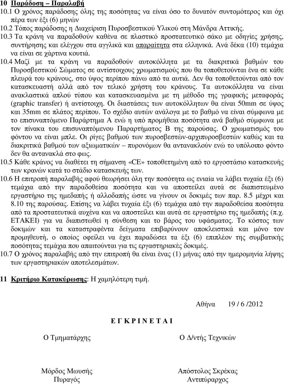 3 Τα κράνη να παραδοθούν καθένα σε πλαστικό προστατευτικό σάκο µε οδηγίες χρήσης, συντήρησης και ελέγχου στα αγγλικά και απαραίτητα στα ελληνικά. Ανά δέκα (10) τεµάχια να είναι σε χάρτινα κουτιά. 10.