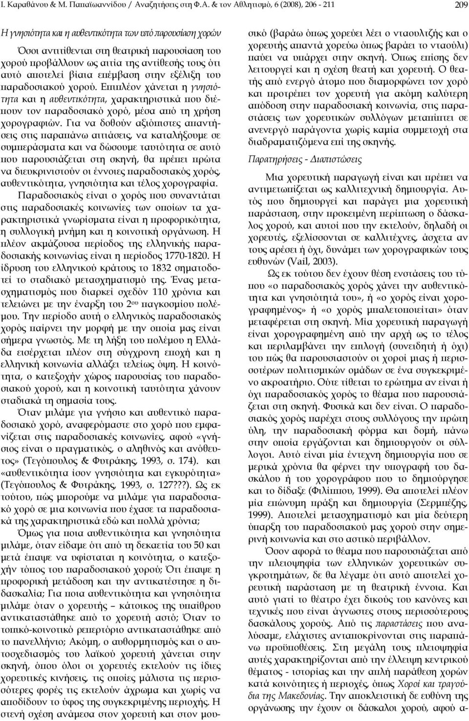 & τον Αθλητισμό, 6 (2008), 206-211 209 Η γνησιότητα και η αυθεντικότητα των υπό παρουσίαση χορών Όσοι αντιτίθενται στη θεατρική παρουσίαση του χορού προβάλλουν ως αιτία της αντίθεσής τους ότι αυτό