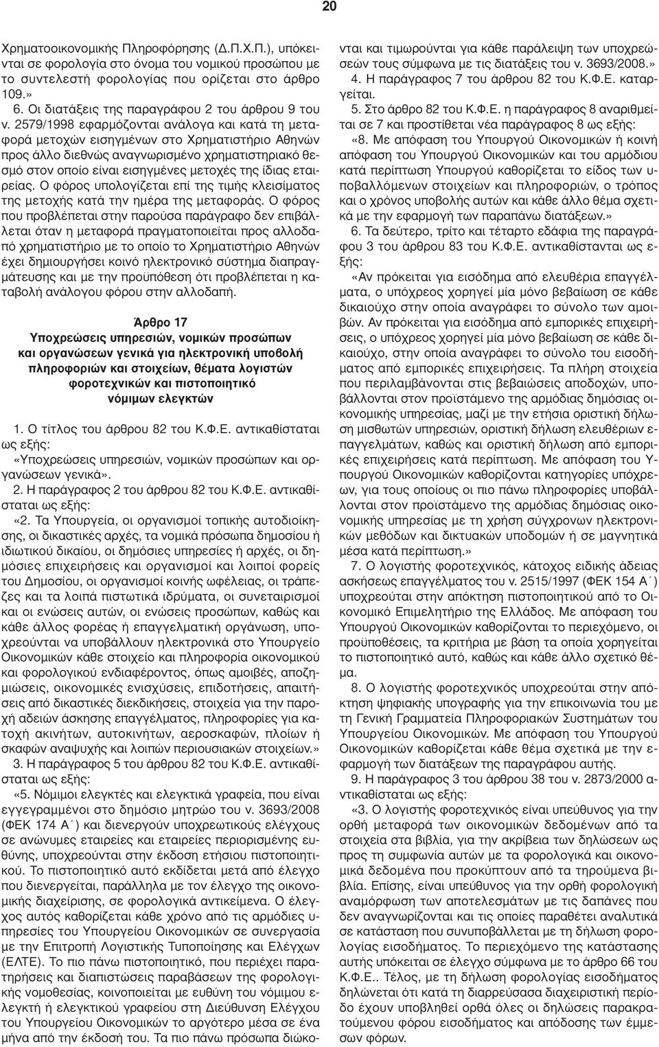 2579/1998 εφαρµόζονται ανάλογα και κατά τη µεταφορά µετοχών εισηγµένων στο Χρηµατιστήριο Αθηνών προς άλλο διεθνώς αναγνωρισµένο χρηµατιστηριακό θεσµό στον οποίο είναι εισηγµένες µετοχές της ίδιας