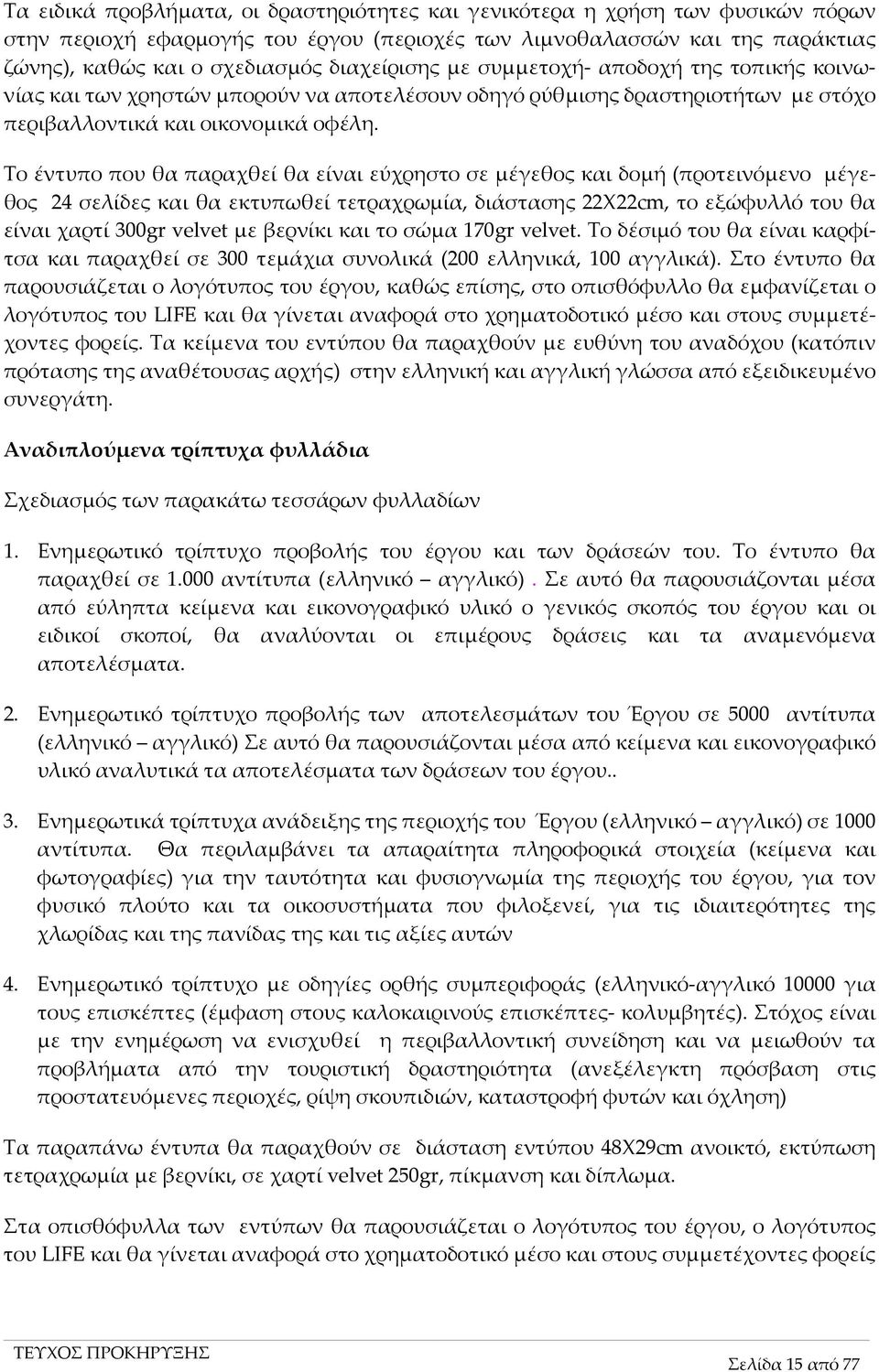 Το έντυπο που θα παραχθεί θα είναι εύχρηστο σε μέγεθος και δομή (προτεινόμενο μέγεθος 24 σελίδες και θα εκτυπωθεί τετραχρωμία, διάστασης 22Χ22cm, το εξώφυλλό του θα είναι χαρτί 300gr velvet με