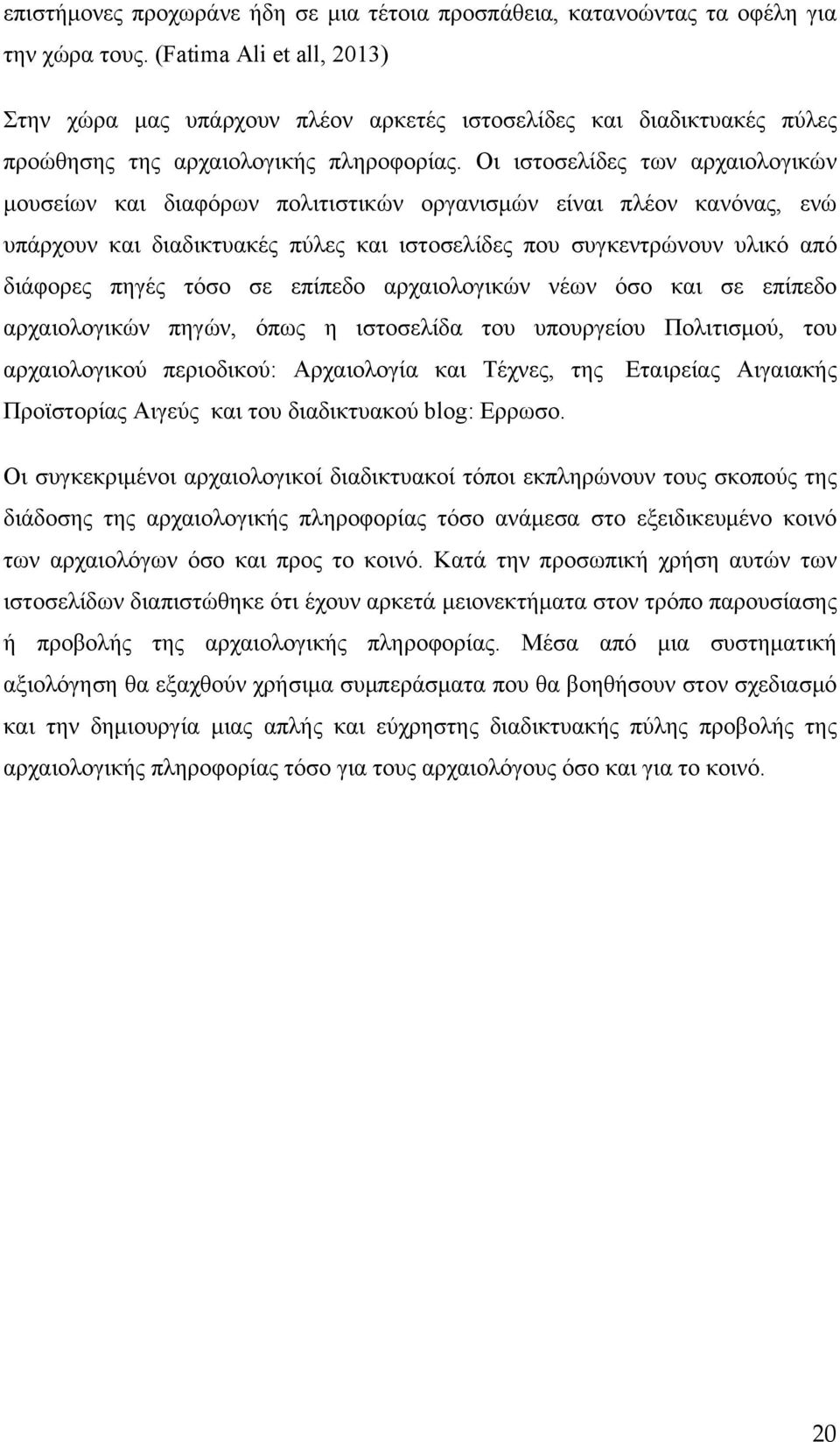 Οι ιστοσελίδες των αρχαιολογικών μουσείων και διαφόρων πολιτιστικών οργανισμών είναι πλέον κανόνας, ενώ υπάρχουν και διαδικτυακές πύλες και ιστοσελίδες που συγκεντρώνουν υλικό από διάφορες πηγές τόσο