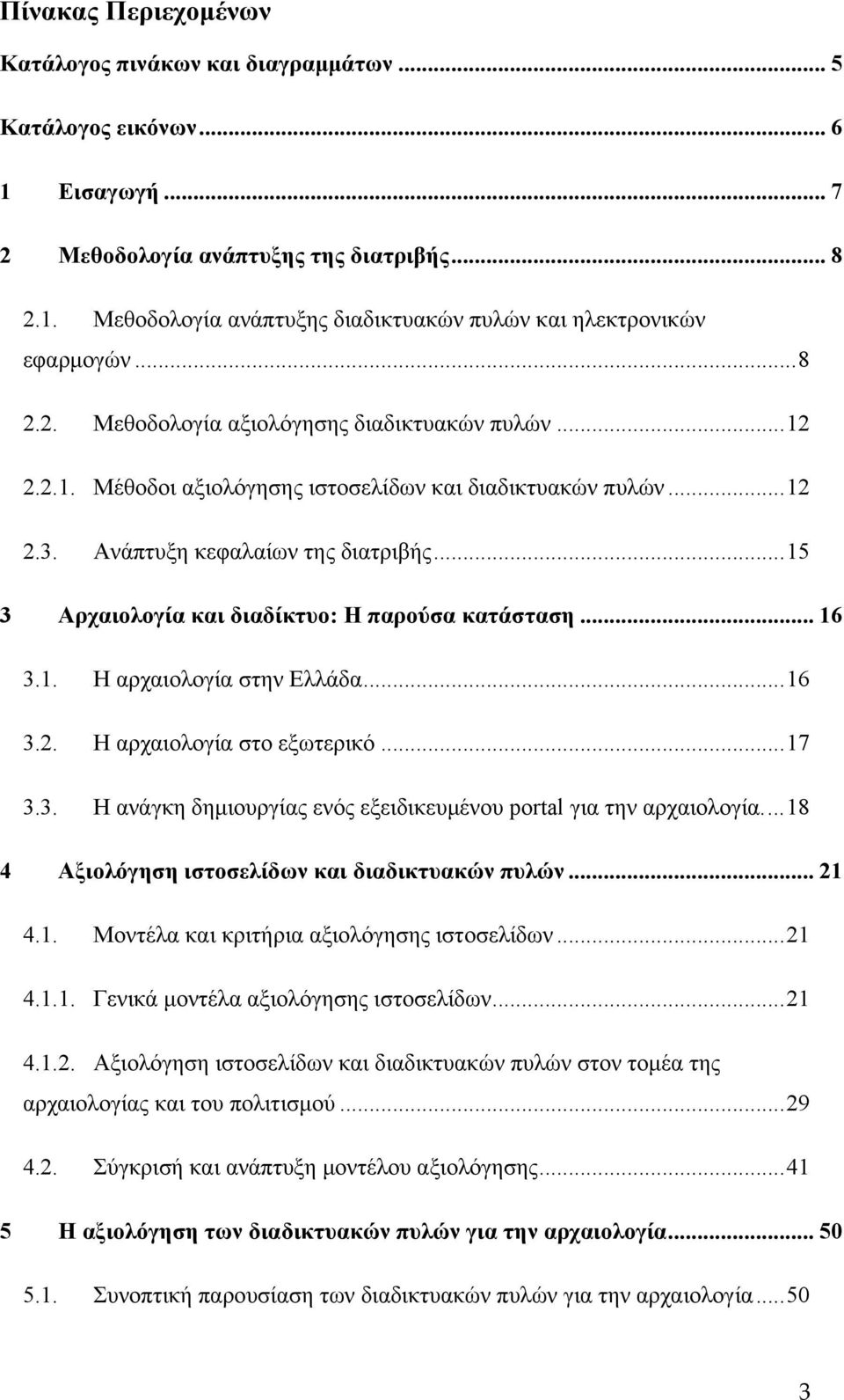 ..15 3 Αρχαιολογία και διαδίκτυο: Η παρούσα κατάσταση... 16 3.1. Η αρχαιολογία στην Ελλάδα...16 3.2. Η αρχαιολογία στο εξωτερικό...17 3.3. Η ανάγκη δημιουργίας ενός εξειδικευμένου portal για την αρχαιολογία.