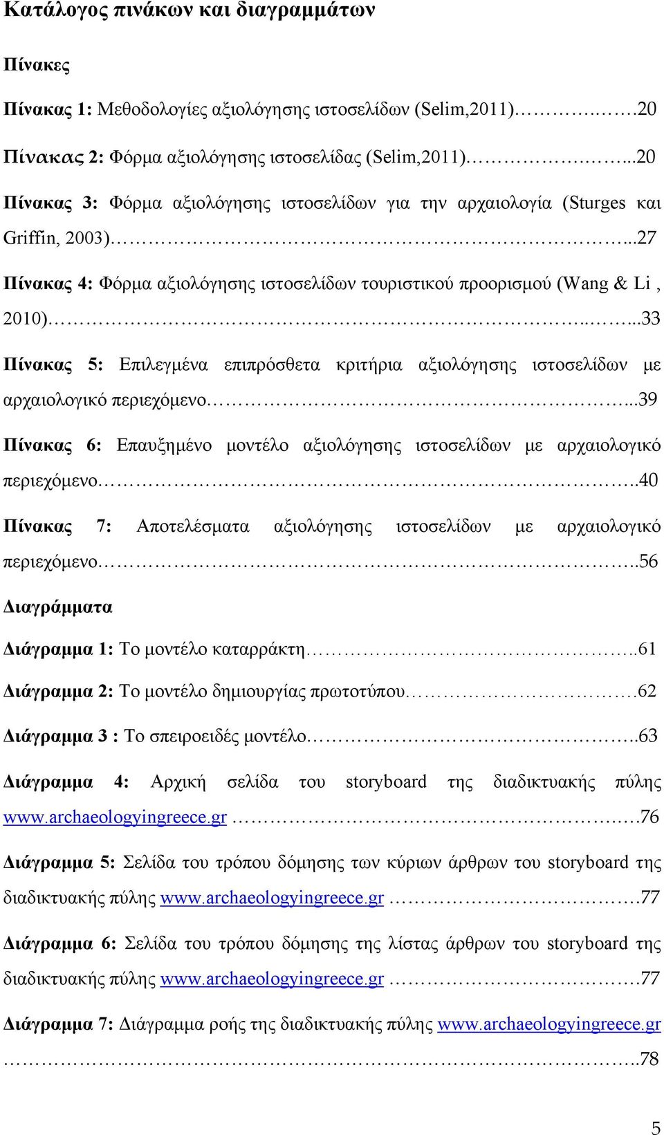 ....33 Πίνακας 5: Επιλεγμένα επιπρόσθετα κριτήρια αξιολόγησης ιστοσελίδων με αρχαιολογικό περιεχόμενο...39 Πίνακας 6: Επαυξημένο μοντέλο αξιολόγησης ιστοσελίδων με αρχαιολογικό περιεχόμενο.